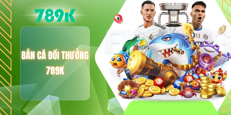 Bắn cá đổi thưởng 789K