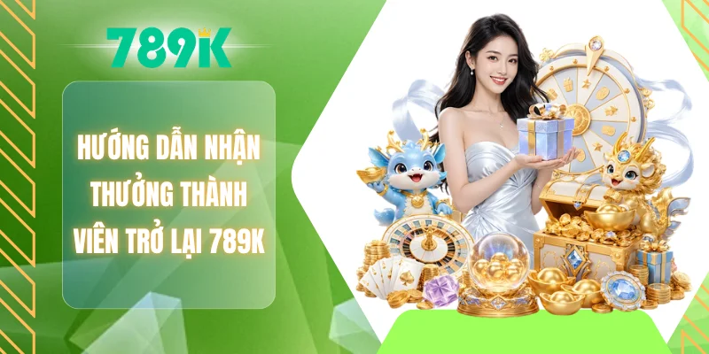 Hướng dẫn nhận thưởng thành viên trở lại 789K