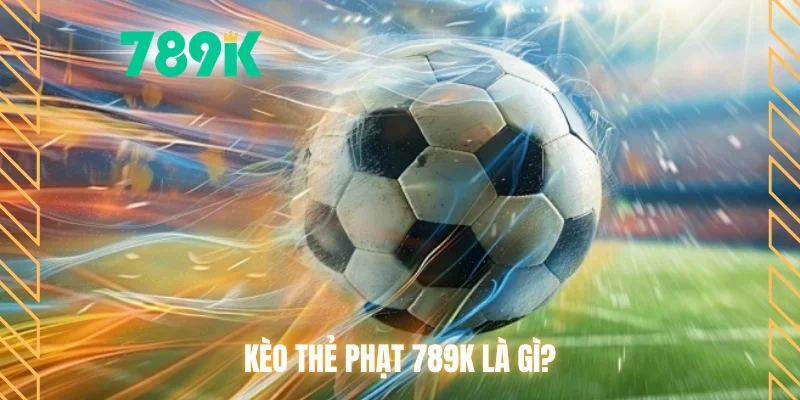 Kèo thẻ phạt 789K là gì?