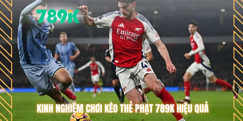 Kinh nghiệm chơi kèo thẻ phạt 789K hiệu quả