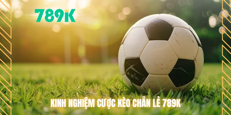 Kinh nghiệm cược kèo chẵn lẻ 789K