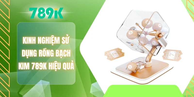 Kinh nghiệm sử dụng rồng bạch kim 789K hiệu quả
