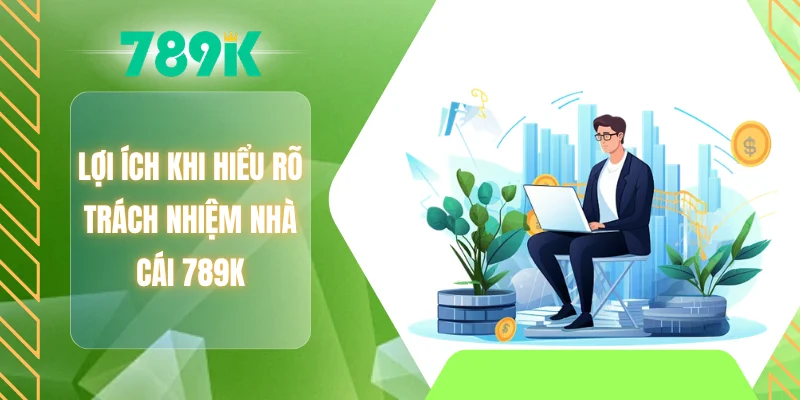 Lợi ích khi hiểu rõ trách nhiệm nhà cái 789K