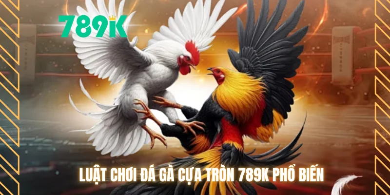 Luật chơi đá gà cựa tròn 789K phổ biến