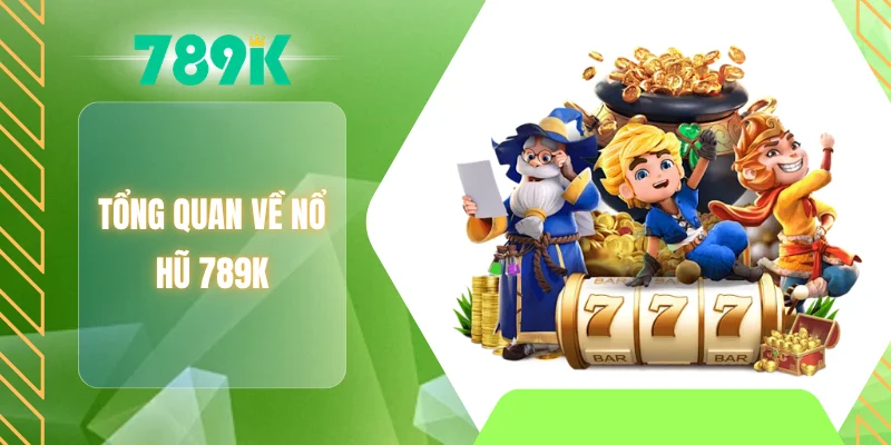 Tổng quan về nổ hũ 789K