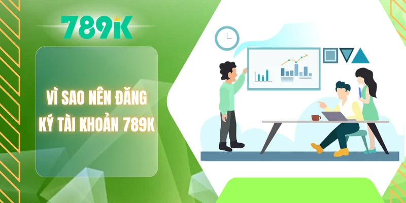 Vì sao nên đăng ký tài khoản 789K