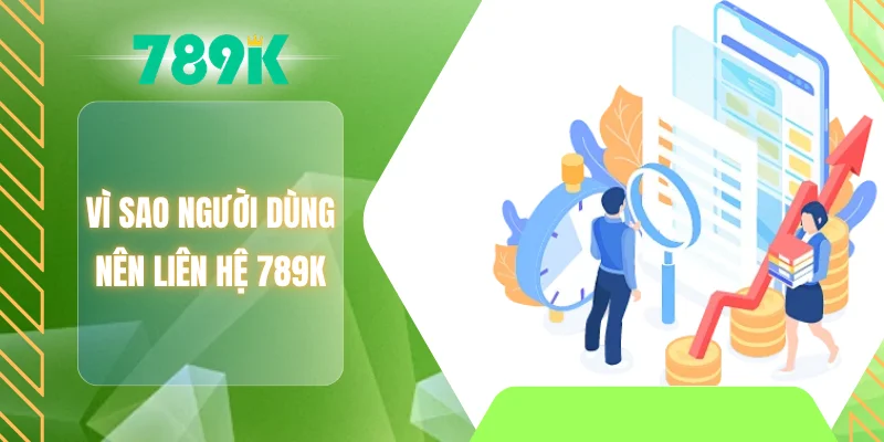 Vì sao người dùng nên liên hệ 789K