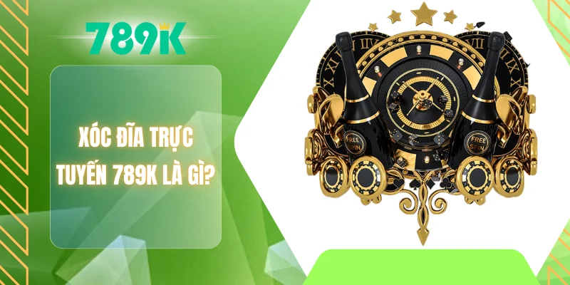 Xóc đĩa trực tuyến 789K là gì?