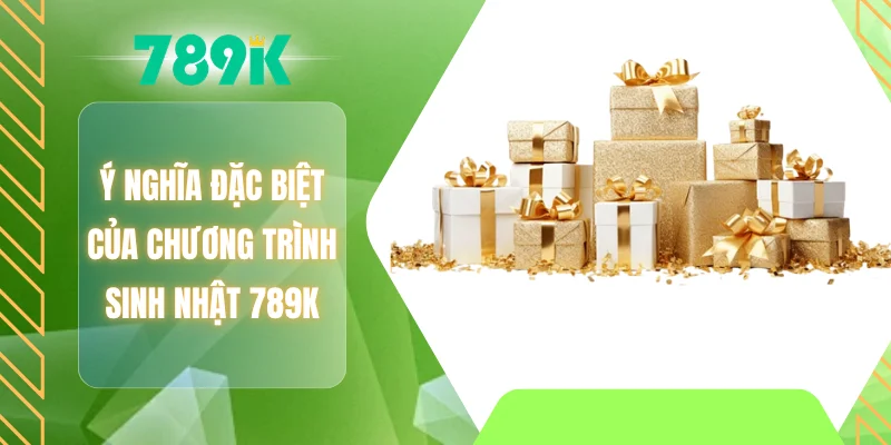 Ý nghĩa đặc biệt của chương trình sinh nhật 789K